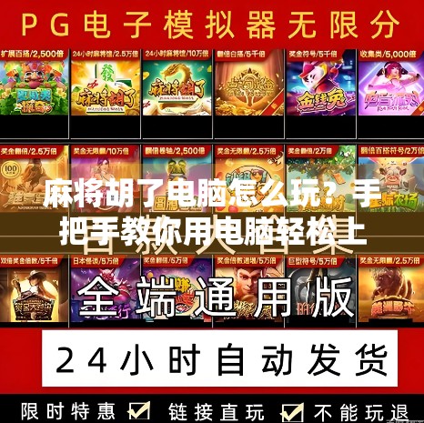 麻将胡了电脑怎么玩？手把手教你用电脑轻松上手，告别牌技焦虑！