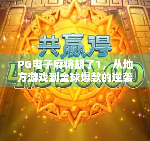 PG电子麻将胡了1，从地方游戏到全球爆款的逆袭之路