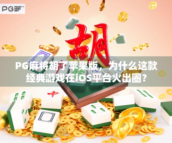 PG麻将胡了苹果版，为什么这款经典游戏在iOS平台火出圈？