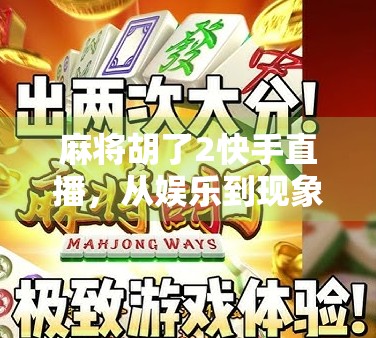 麻将胡了2快手直播，从娱乐到现象级流量密码的蜕变之路