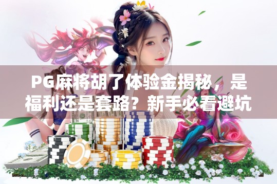 PG麻将胡了体验金揭秘，是福利还是套路？新手必看避坑指南！