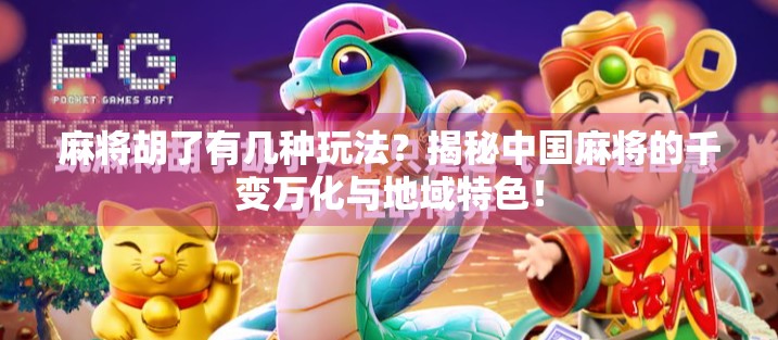 麻将胡了有几种玩法？揭秘中国麻将的千变万化与地域特色！