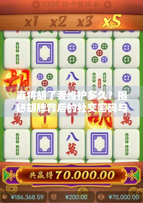 麻将胡了要维护多久？揭秘胡牌背后的社交密码与时间哲学