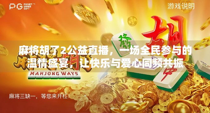 麻将胡了2公益直播，一场全民参与的温情盛宴，让快乐与爱心同频共振