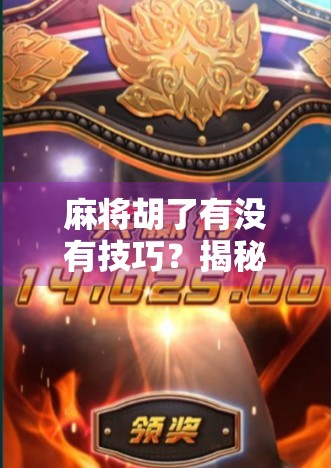 麻将胡了有没有技巧？揭秘高手背后的隐藏规则与实战心法！