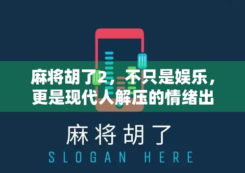 麻将胡了2，不只是娱乐，更是现代人解压的情绪出口