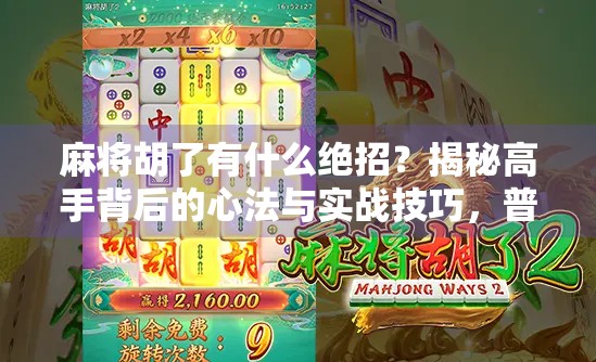 麻将胡了有什么绝招？揭秘高手背后的心法与实战技巧，普通人也能逆袭！
