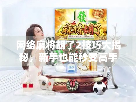 网络麻将胡了2技巧大揭秘，新手也能秒变高手的5个实用攻略！