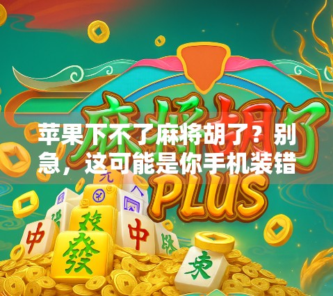 苹果下不了麻将胡了？别急，这可能是你手机装错了！