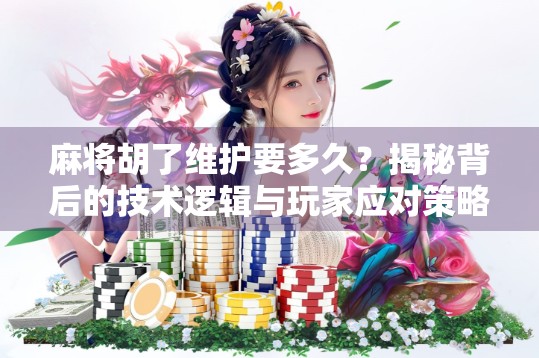 麻将胡了维护要多久？揭秘背后的技术逻辑与玩家应对策略