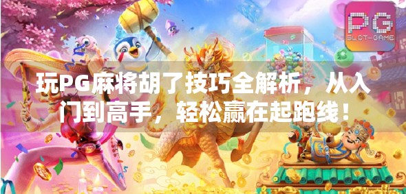 玩PG麻将胡了技巧全解析，从入门到高手，轻松赢在起跑线！