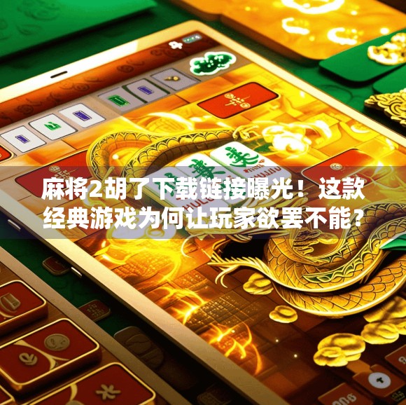 麻将2胡了下载链接曝光！这款经典游戏为何让玩家欲罢不能？