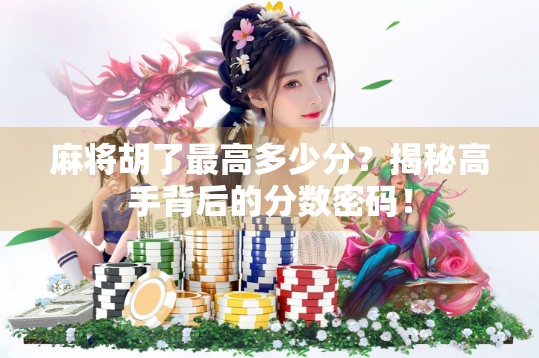 麻将胡了最高多少分?揭秘高手背后的分数密码! 麻将胡了最高多少分?揭秘高手背后的分数密码!