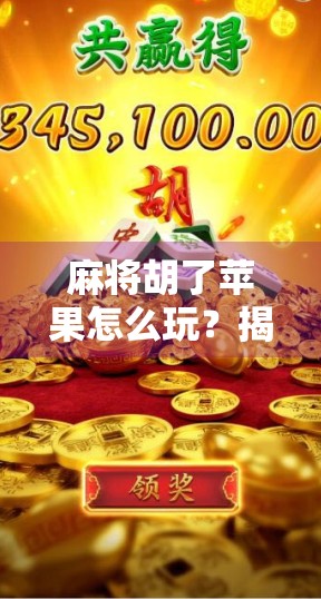 麻将胡了苹果怎么玩？揭秘这款国民游戏的趣味玩法与隐藏技巧！