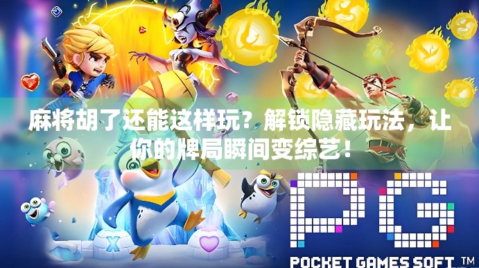 麻将胡了还能这样玩？解锁隐藏玩法，让你的牌局瞬间变综艺！