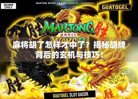 麻将胡了怎样才中了？揭秘胡牌背后的玄机与技巧！