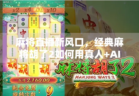 麻将直播新风口，经典麻将胡了2如何用真人+AI玩法掀起全民热潮？