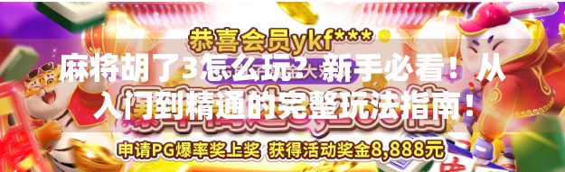 麻将胡了3怎么玩？新手必看！从入门到精通的完整玩法指南！