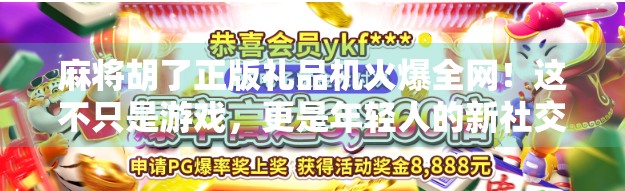 麻将胡了正版礼品机火爆全网！这不只是游戏，更是年轻人的新社交货币！