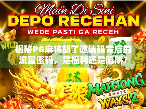 揭秘PG麻将胡了邀请码背后的流量密码，是福利还是陷阱？