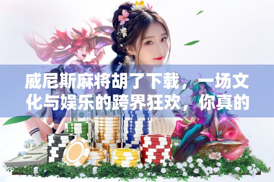 威尼斯麻将胡了下载，一场文化与娱乐的跨界狂欢，你真的了解它吗？