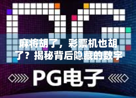 麻将胡了，彩票机也胡了？揭秘背后隐藏的数字彩头与娱乐陷阱！