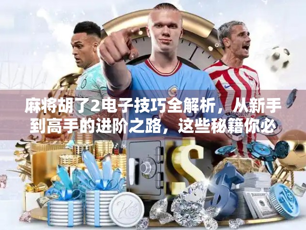 麻将胡了2电子技巧全解析，从新手到高手的进阶之路，这些秘籍你必须知道！