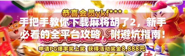 手把手教你下载麻将胡了2，新手必看的全平台攻略，附避坑指南！