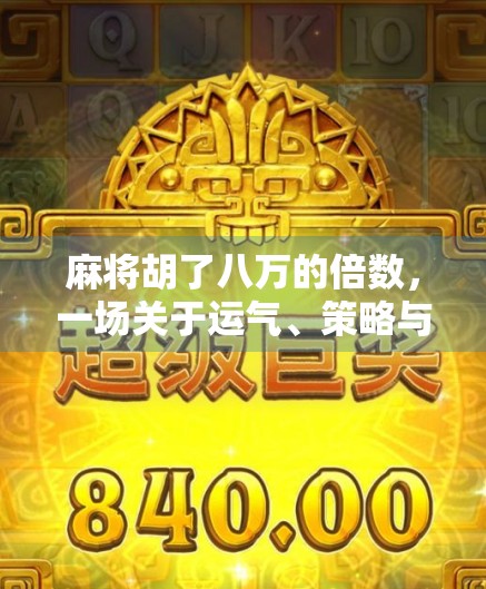 麻将胡了八万的倍数，一场关于运气、策略与人性的博弈盛宴